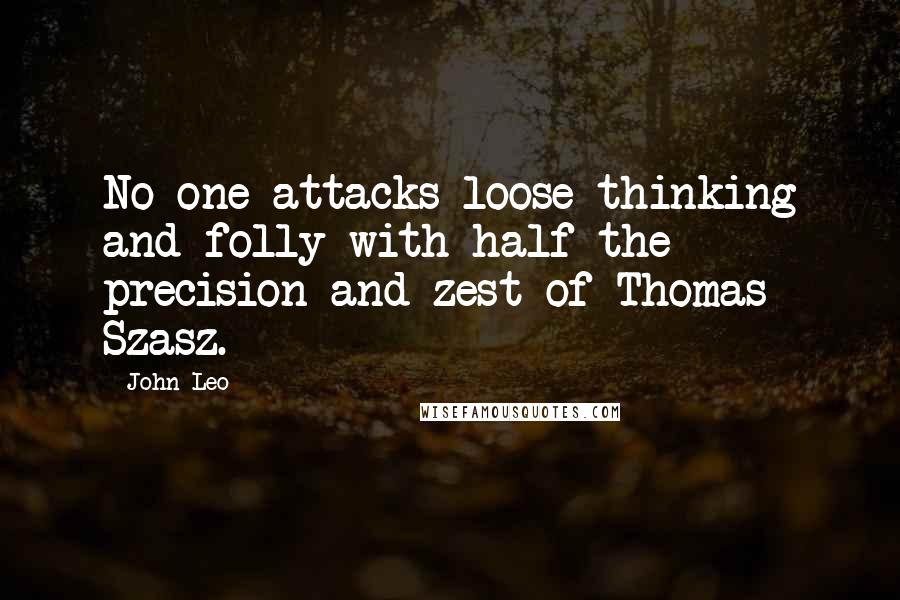 John Leo Quotes: No one attacks loose-thinking and folly with half the precision and zest of Thomas Szasz.