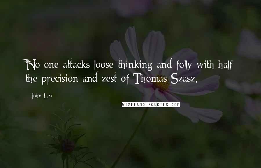John Leo Quotes: No one attacks loose-thinking and folly with half the precision and zest of Thomas Szasz.