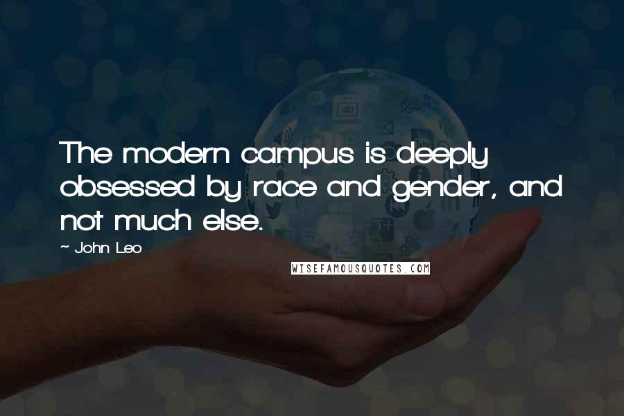 John Leo Quotes: The modern campus is deeply obsessed by race and gender, and not much else.