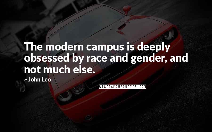 John Leo Quotes: The modern campus is deeply obsessed by race and gender, and not much else.