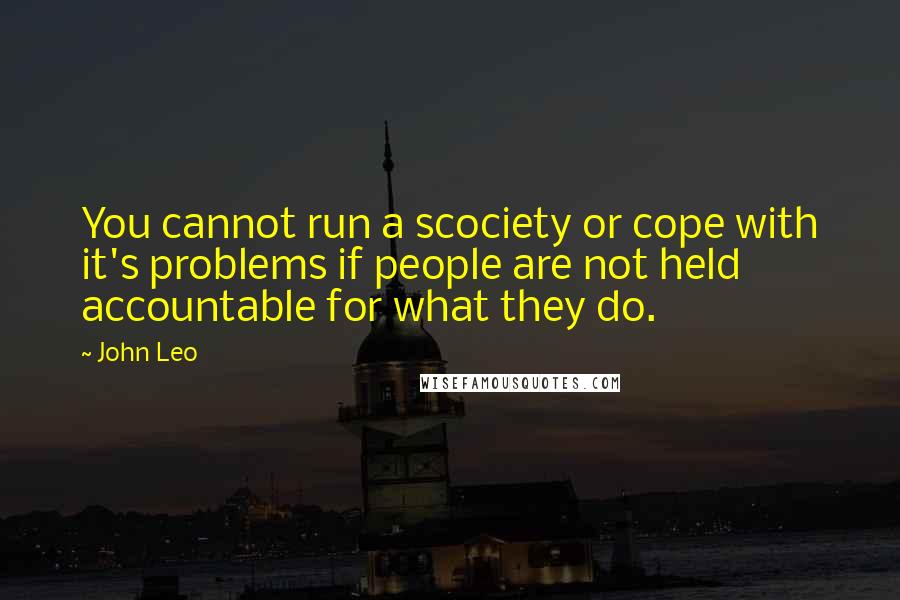 John Leo Quotes: You cannot run a scociety or cope with it's problems if people are not held accountable for what they do.