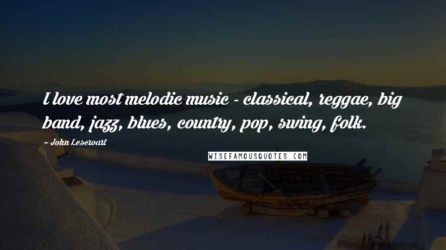 John Lescroart Quotes: I love most melodic music - classical, reggae, big band, jazz, blues, country, pop, swing, folk.