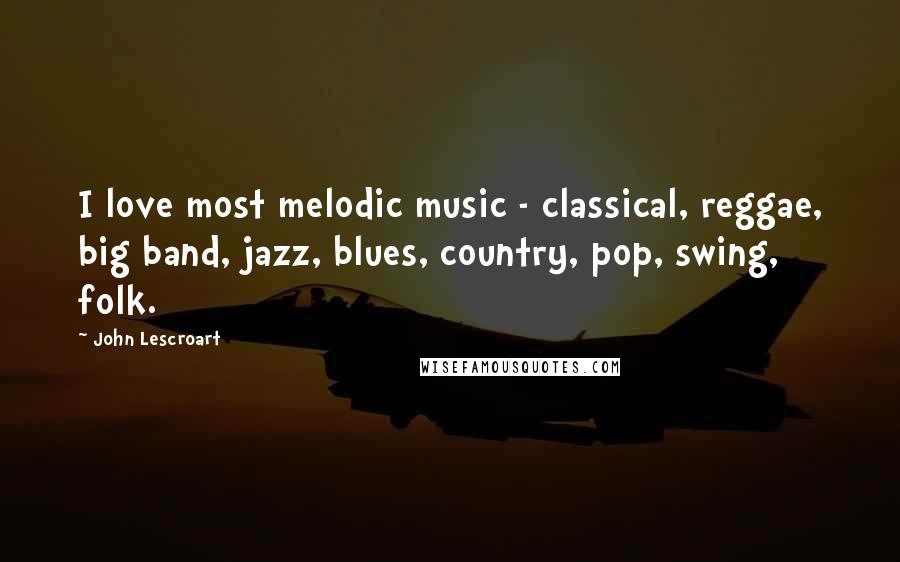 John Lescroart Quotes: I love most melodic music - classical, reggae, big band, jazz, blues, country, pop, swing, folk.