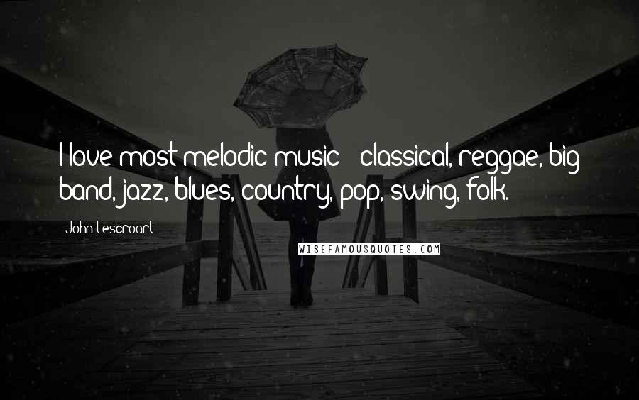 John Lescroart Quotes: I love most melodic music - classical, reggae, big band, jazz, blues, country, pop, swing, folk.