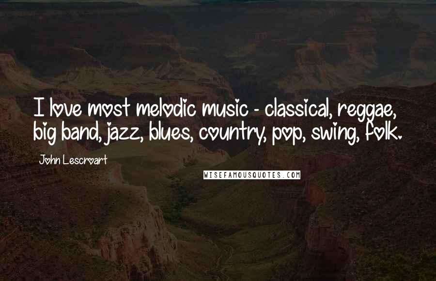 John Lescroart Quotes: I love most melodic music - classical, reggae, big band, jazz, blues, country, pop, swing, folk.