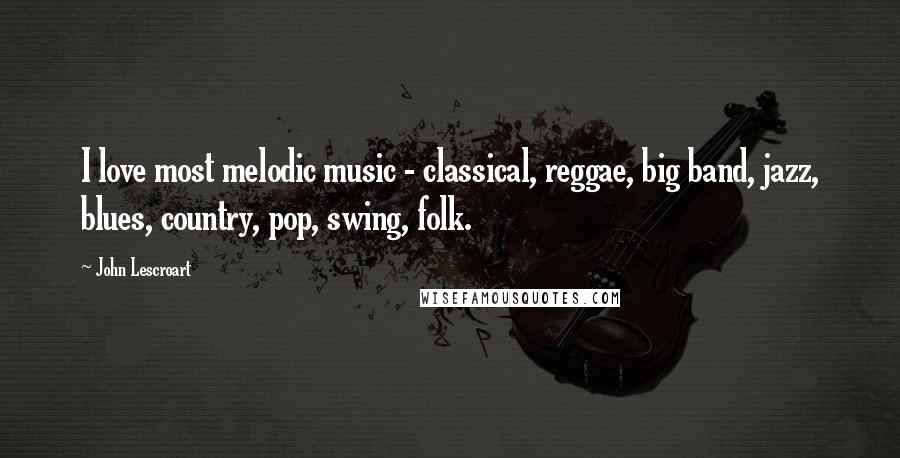 John Lescroart Quotes: I love most melodic music - classical, reggae, big band, jazz, blues, country, pop, swing, folk.