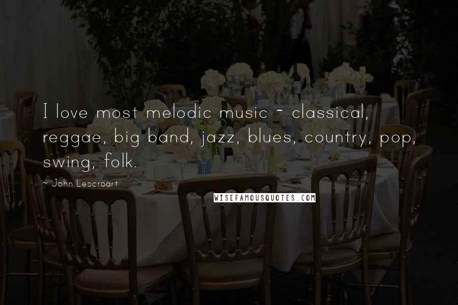 John Lescroart Quotes: I love most melodic music - classical, reggae, big band, jazz, blues, country, pop, swing, folk.