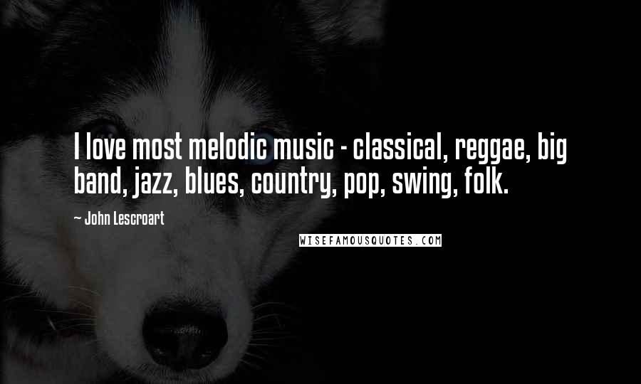 John Lescroart Quotes: I love most melodic music - classical, reggae, big band, jazz, blues, country, pop, swing, folk.