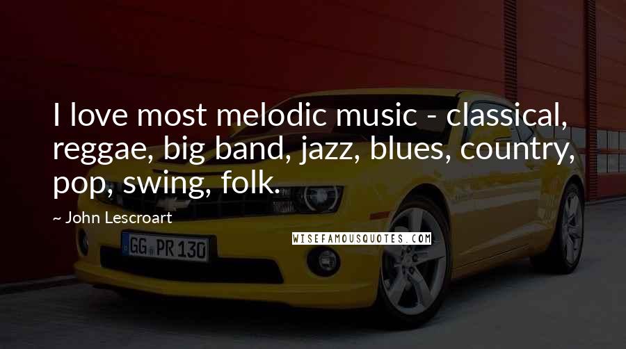 John Lescroart Quotes: I love most melodic music - classical, reggae, big band, jazz, blues, country, pop, swing, folk.