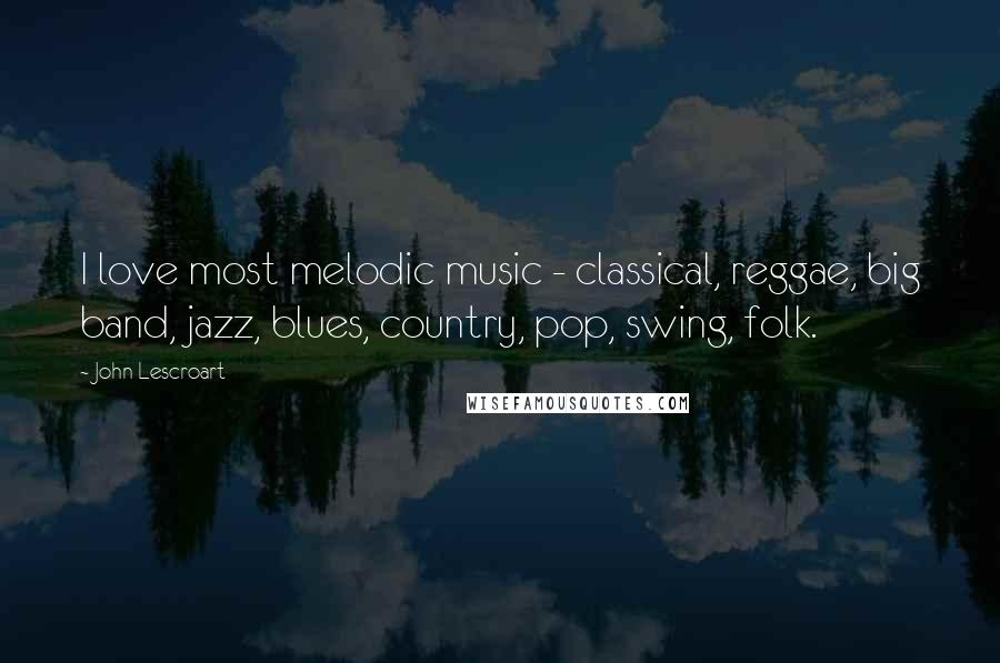 John Lescroart Quotes: I love most melodic music - classical, reggae, big band, jazz, blues, country, pop, swing, folk.