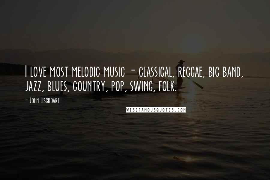 John Lescroart Quotes: I love most melodic music - classical, reggae, big band, jazz, blues, country, pop, swing, folk.