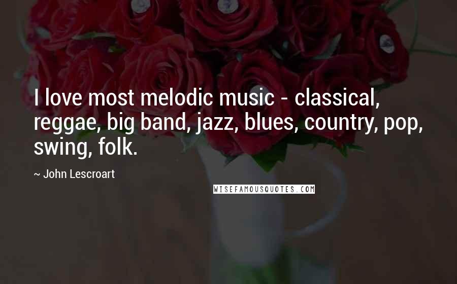 John Lescroart Quotes: I love most melodic music - classical, reggae, big band, jazz, blues, country, pop, swing, folk.