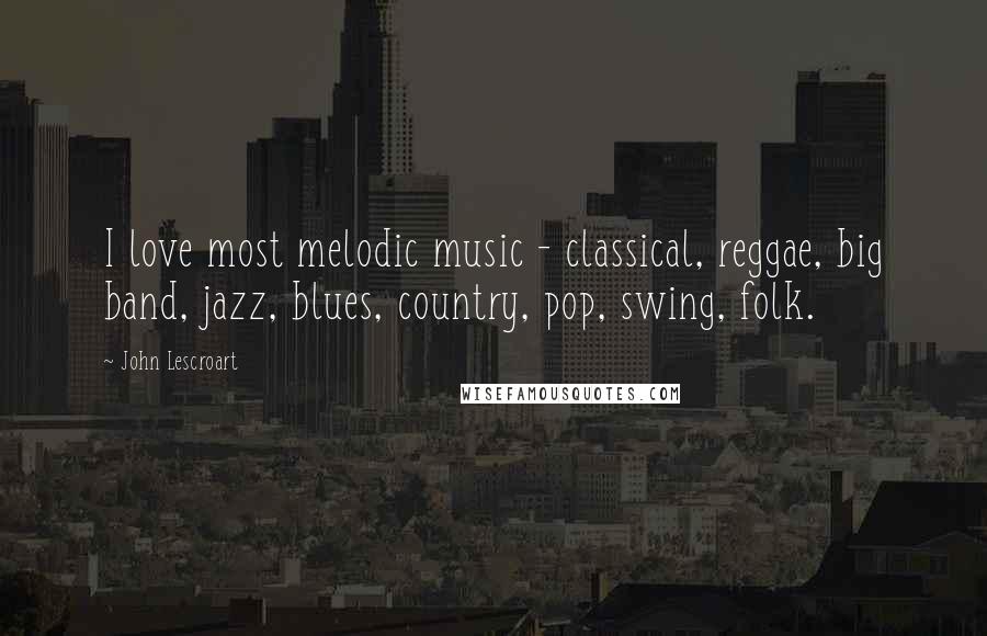 John Lescroart Quotes: I love most melodic music - classical, reggae, big band, jazz, blues, country, pop, swing, folk.