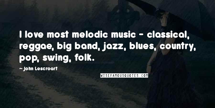 John Lescroart Quotes: I love most melodic music - classical, reggae, big band, jazz, blues, country, pop, swing, folk.