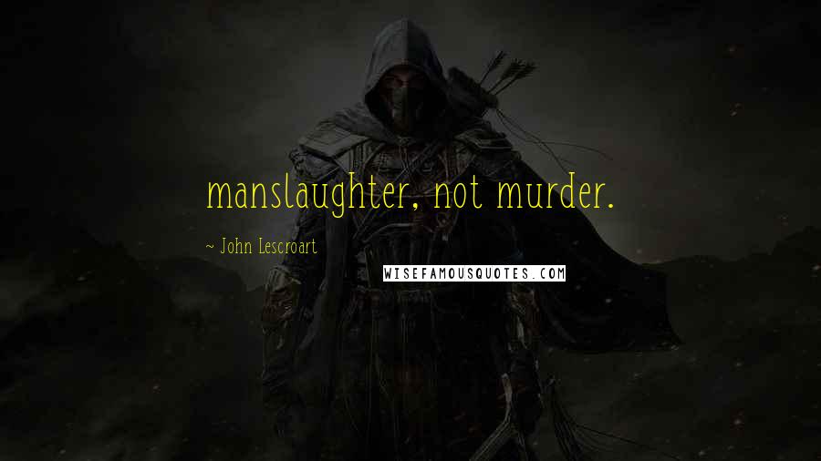 John Lescroart Quotes: manslaughter, not murder.