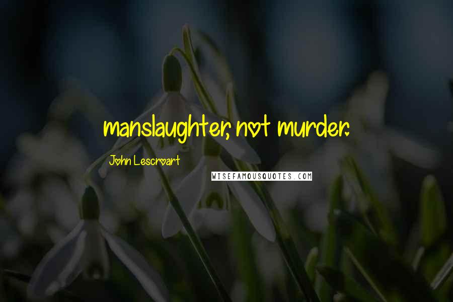 John Lescroart Quotes: manslaughter, not murder.