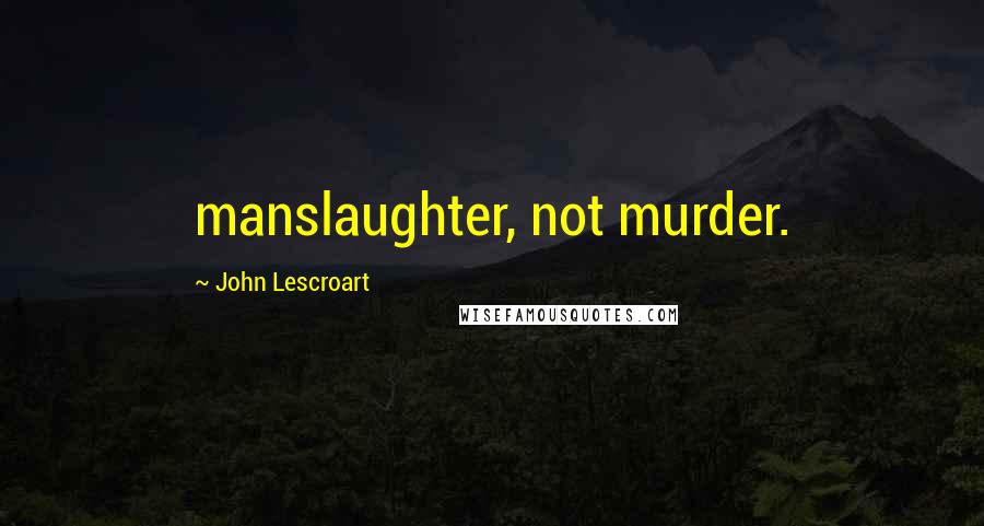 John Lescroart Quotes: manslaughter, not murder.