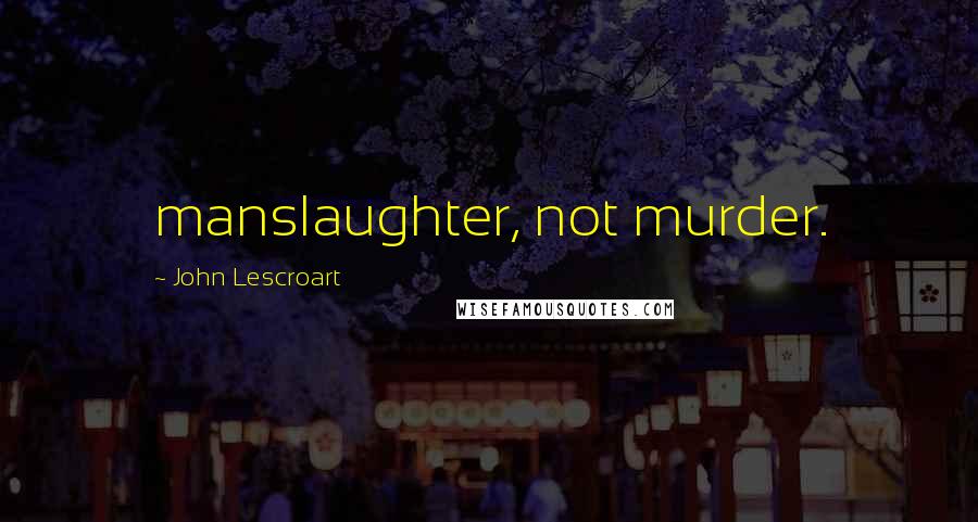 John Lescroart Quotes: manslaughter, not murder.