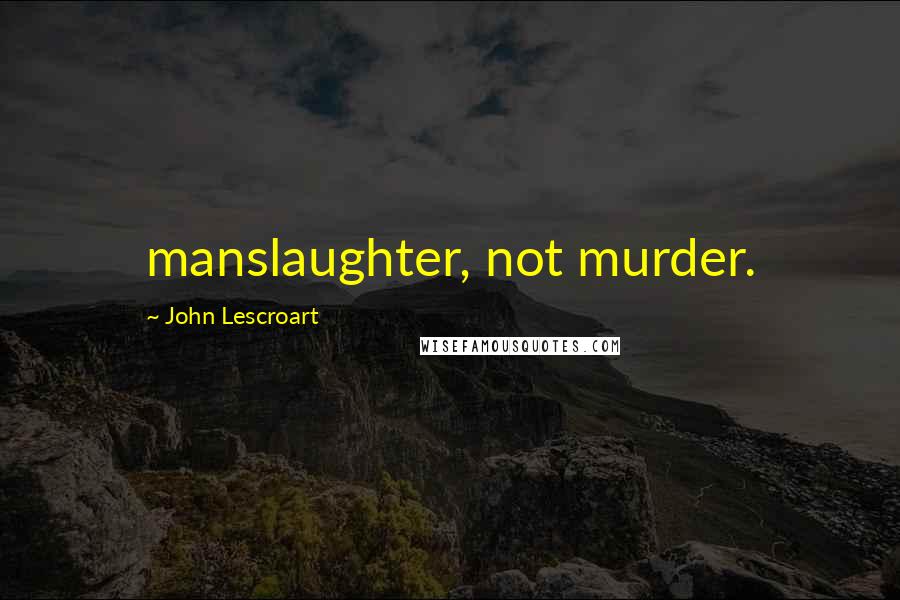 John Lescroart Quotes: manslaughter, not murder.