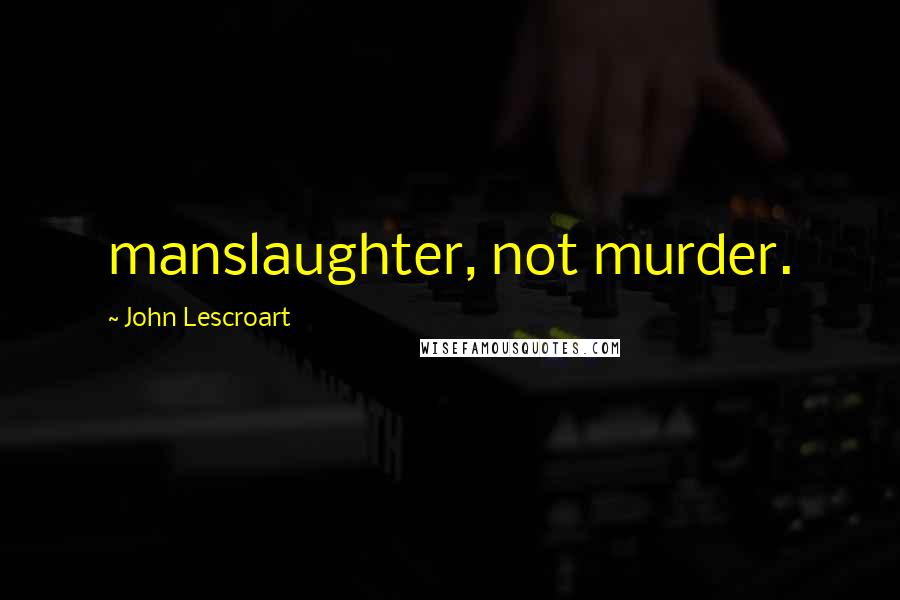 John Lescroart Quotes: manslaughter, not murder.