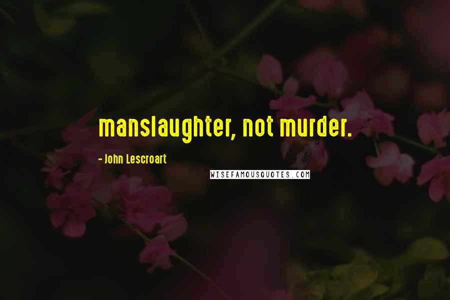 John Lescroart Quotes: manslaughter, not murder.
