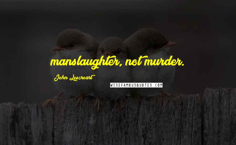 John Lescroart Quotes: manslaughter, not murder.