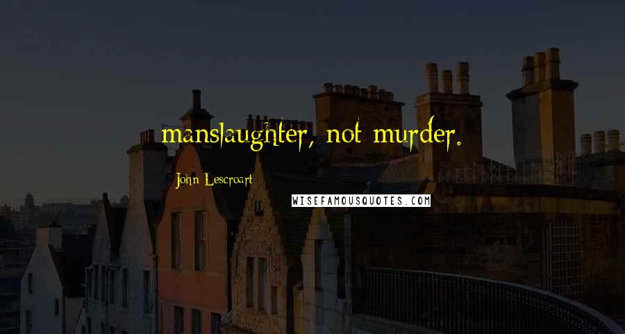 John Lescroart Quotes: manslaughter, not murder.