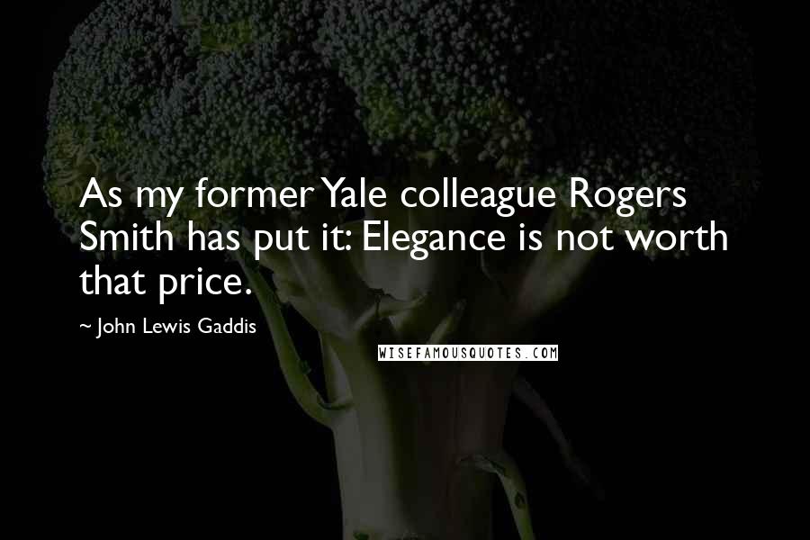 John Lewis Gaddis Quotes: As my former Yale colleague Rogers Smith has put it: Elegance is not worth that price.