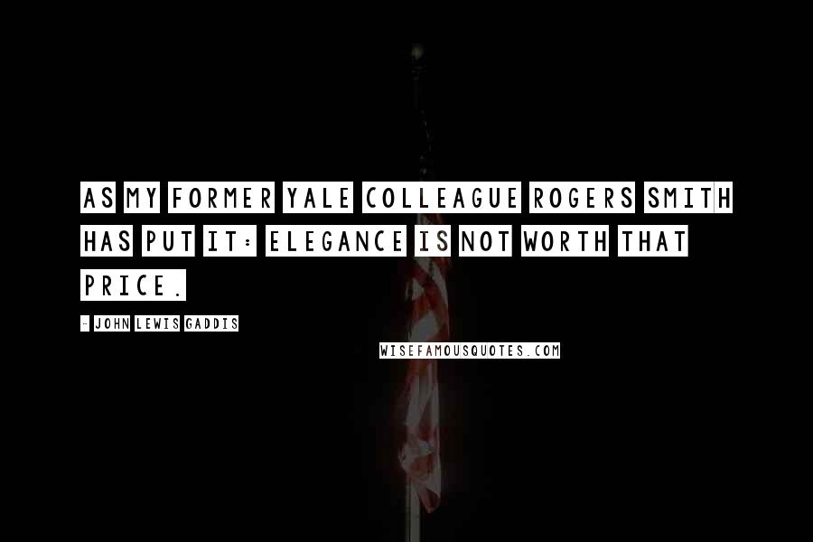 John Lewis Gaddis Quotes: As my former Yale colleague Rogers Smith has put it: Elegance is not worth that price.