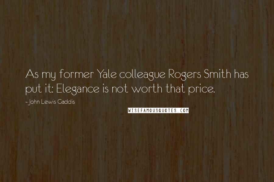 John Lewis Gaddis Quotes: As my former Yale colleague Rogers Smith has put it: Elegance is not worth that price.