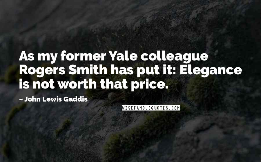 John Lewis Gaddis Quotes: As my former Yale colleague Rogers Smith has put it: Elegance is not worth that price.