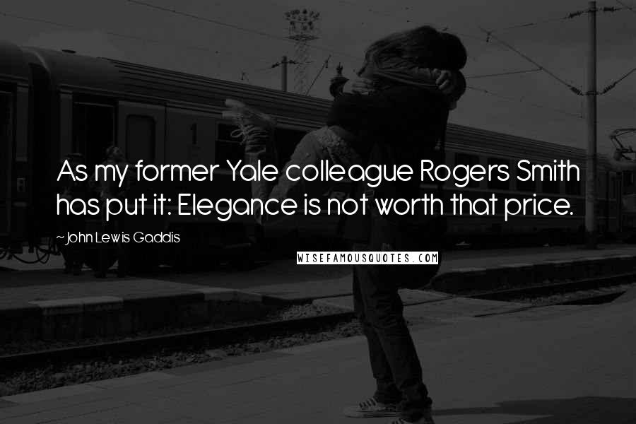 John Lewis Gaddis Quotes: As my former Yale colleague Rogers Smith has put it: Elegance is not worth that price.