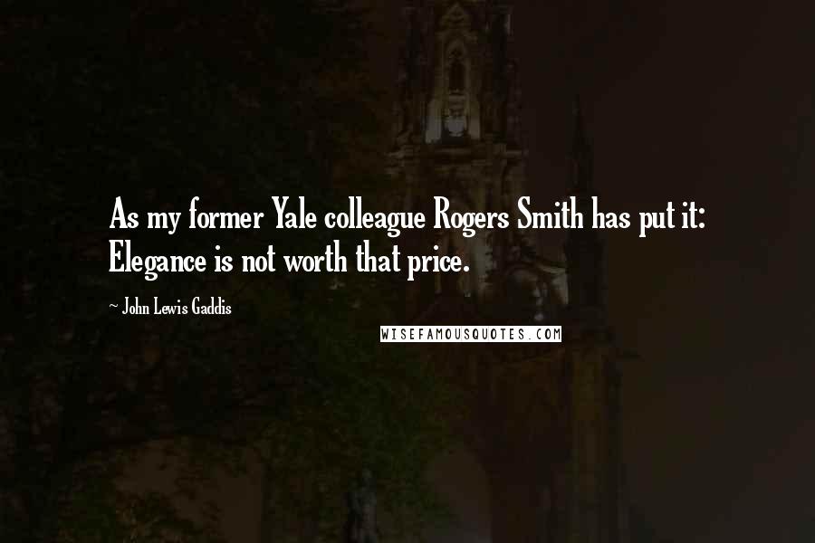 John Lewis Gaddis Quotes: As my former Yale colleague Rogers Smith has put it: Elegance is not worth that price.