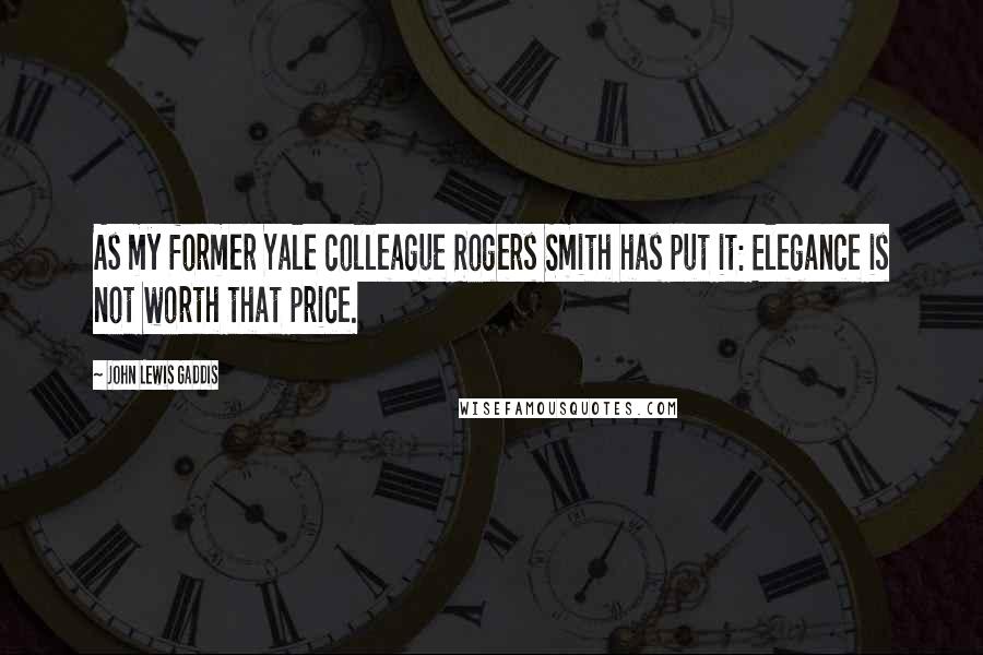 John Lewis Gaddis Quotes: As my former Yale colleague Rogers Smith has put it: Elegance is not worth that price.