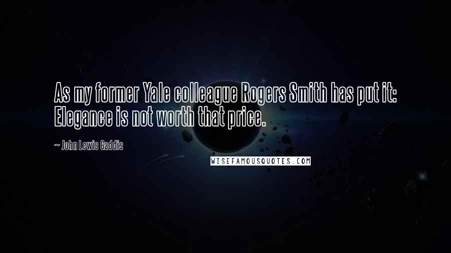 John Lewis Gaddis Quotes: As my former Yale colleague Rogers Smith has put it: Elegance is not worth that price.