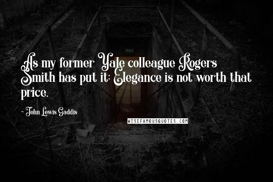 John Lewis Gaddis Quotes: As my former Yale colleague Rogers Smith has put it: Elegance is not worth that price.