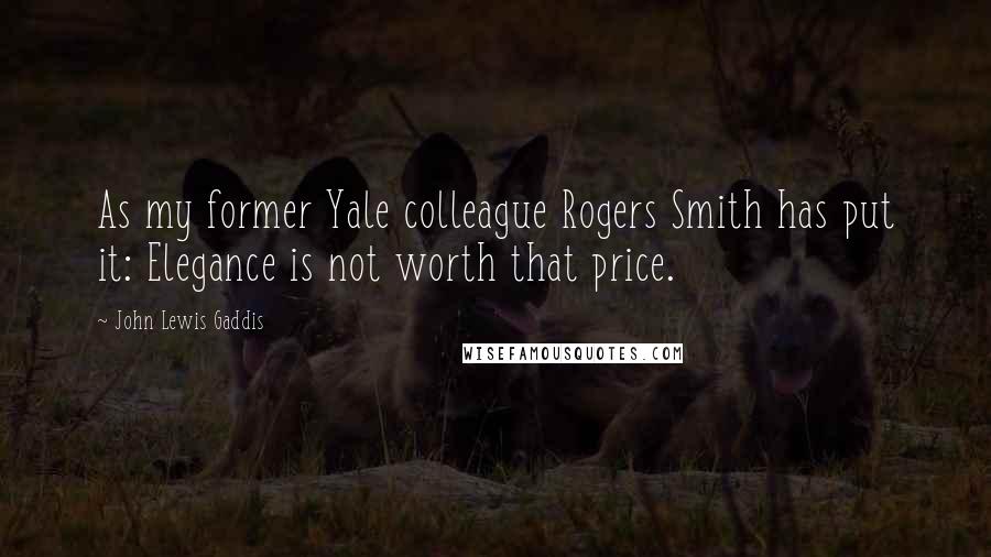 John Lewis Gaddis Quotes: As my former Yale colleague Rogers Smith has put it: Elegance is not worth that price.