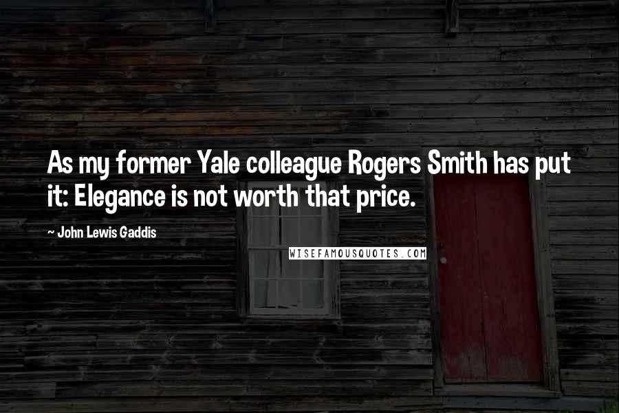 John Lewis Gaddis Quotes: As my former Yale colleague Rogers Smith has put it: Elegance is not worth that price.