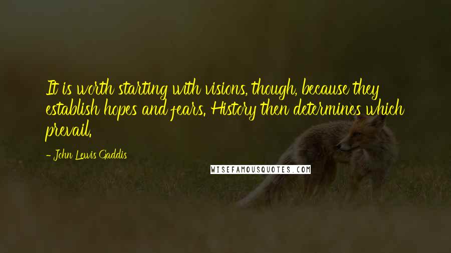 John Lewis Gaddis Quotes: It is worth starting with visions, though, because they establish hopes and fears. History then determines which prevail.