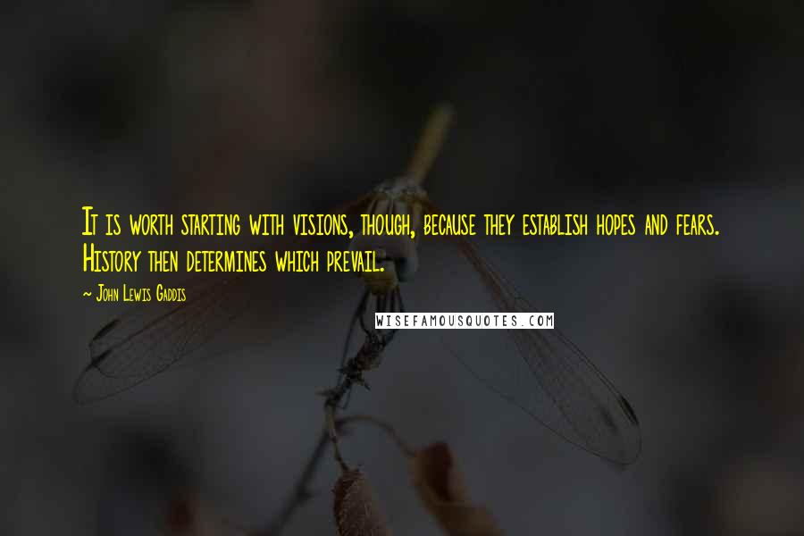 John Lewis Gaddis Quotes: It is worth starting with visions, though, because they establish hopes and fears. History then determines which prevail.