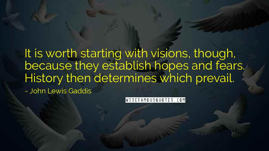 John Lewis Gaddis Quotes: It is worth starting with visions, though, because they establish hopes and fears. History then determines which prevail.