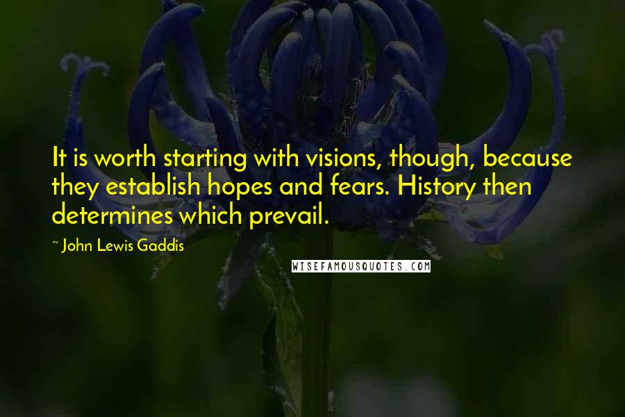 John Lewis Gaddis Quotes: It is worth starting with visions, though, because they establish hopes and fears. History then determines which prevail.