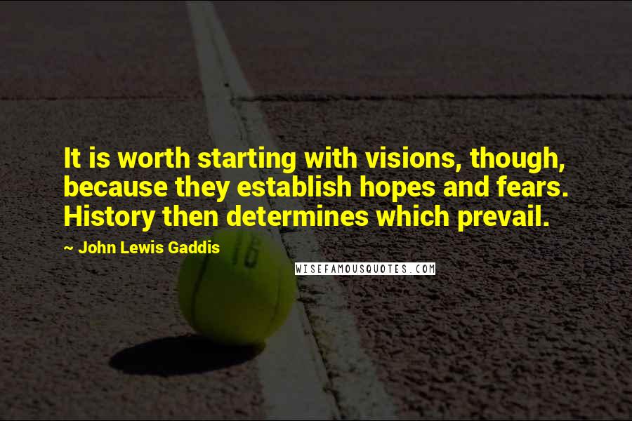 John Lewis Gaddis Quotes: It is worth starting with visions, though, because they establish hopes and fears. History then determines which prevail.