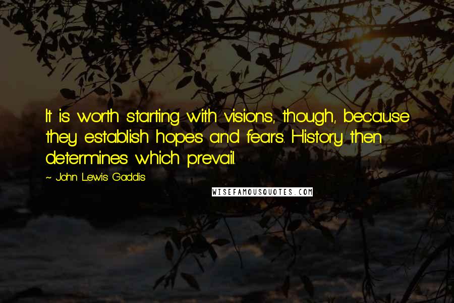 John Lewis Gaddis Quotes: It is worth starting with visions, though, because they establish hopes and fears. History then determines which prevail.