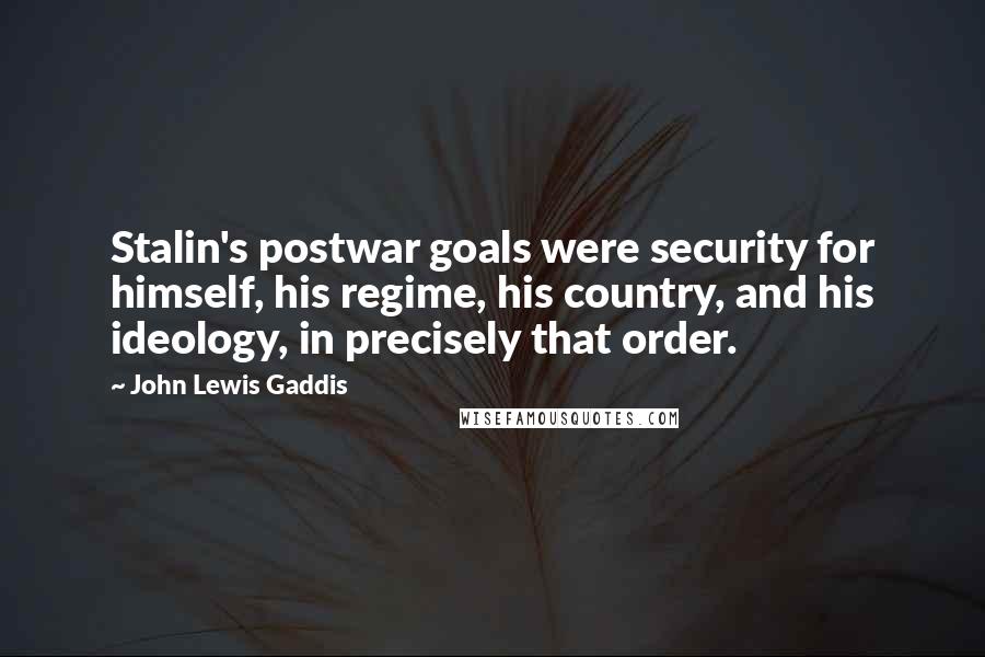 John Lewis Gaddis Quotes: Stalin's postwar goals were security for himself, his regime, his country, and his ideology, in precisely that order.