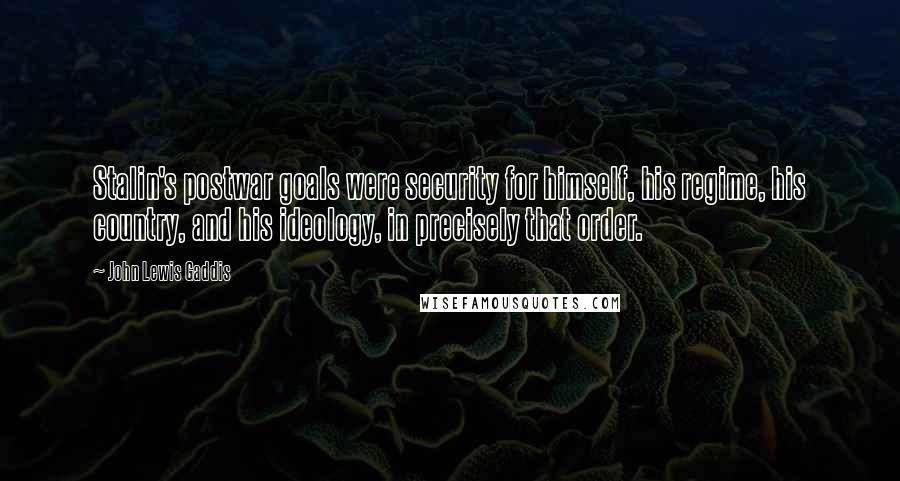 John Lewis Gaddis Quotes: Stalin's postwar goals were security for himself, his regime, his country, and his ideology, in precisely that order.