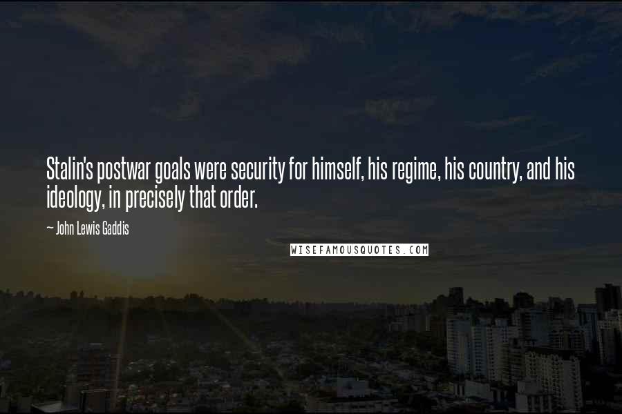 John Lewis Gaddis Quotes: Stalin's postwar goals were security for himself, his regime, his country, and his ideology, in precisely that order.