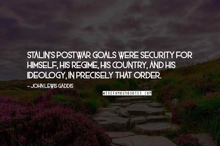 John Lewis Gaddis Quotes: Stalin's postwar goals were security for himself, his regime, his country, and his ideology, in precisely that order.