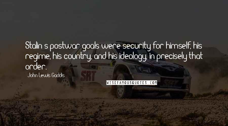 John Lewis Gaddis Quotes: Stalin's postwar goals were security for himself, his regime, his country, and his ideology, in precisely that order.