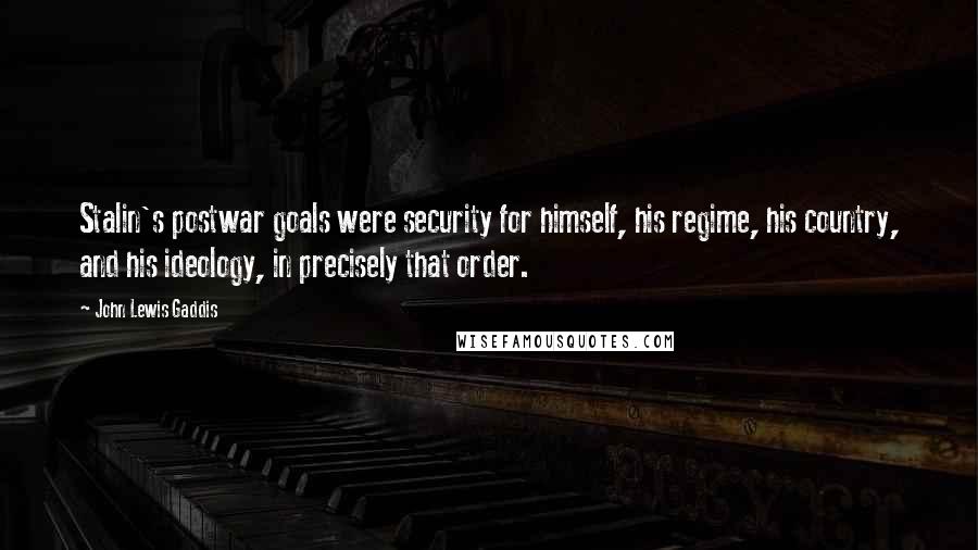 John Lewis Gaddis Quotes: Stalin's postwar goals were security for himself, his regime, his country, and his ideology, in precisely that order.